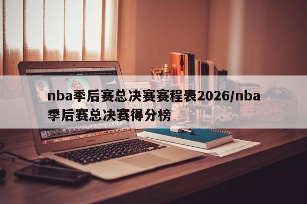 nba季后赛总决赛赛程表2026/nba季后赛总决赛得分榜