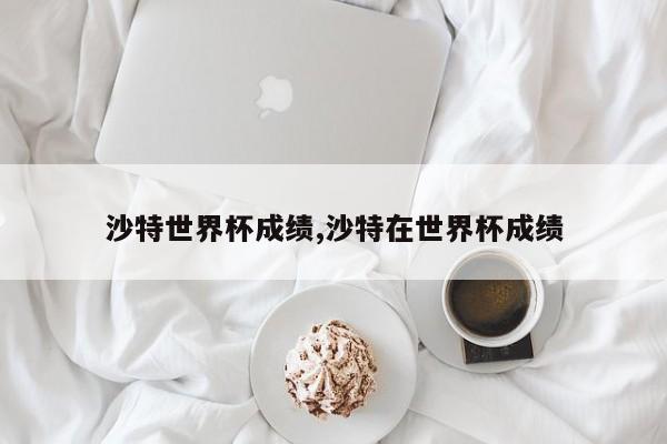 沙特世界杯成绩,沙特在世界杯成绩