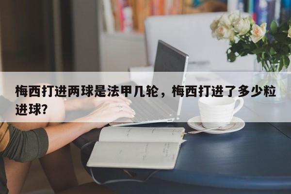 梅西打进两球是法甲几轮，梅西打进了多少粒进球？