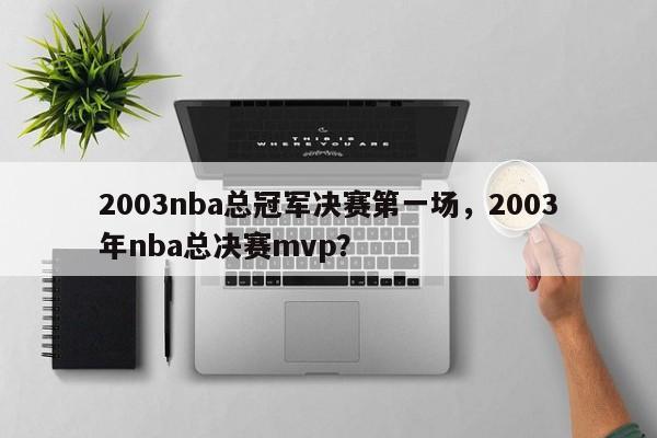 2003nba总冠军决赛第一场，2003年nba总决赛mvp？