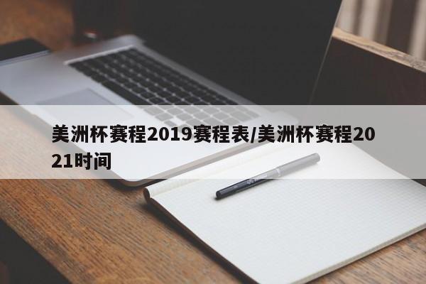 美洲杯赛程2019赛程表/美洲杯赛程2021时间