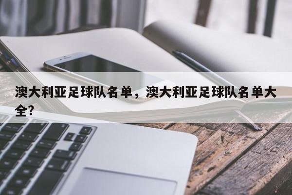 澳大利亚足球队名单，澳大利亚足球队名单大全？