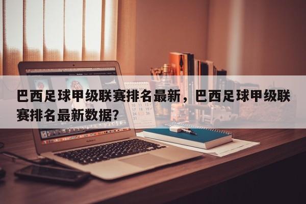 巴西足球甲级联赛排名最新，巴西足球甲级联赛排名最新数据？