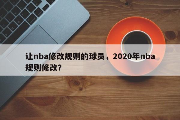 让nba修改规则的球员，2020年nba规则修改？
