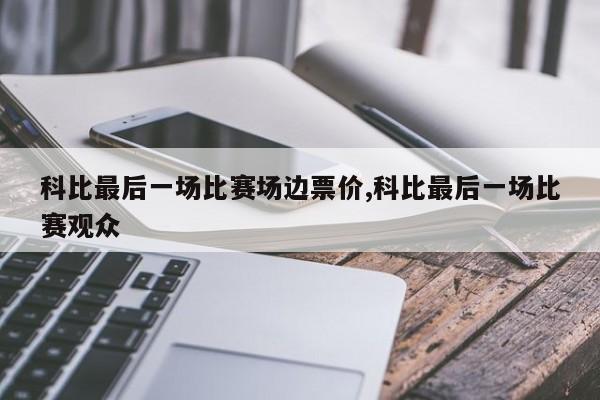 科比最后一场比赛场边票价,科比最后一场比赛观众