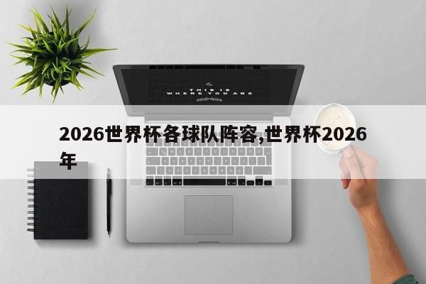 2026世界杯各球队阵容,世界杯2026年