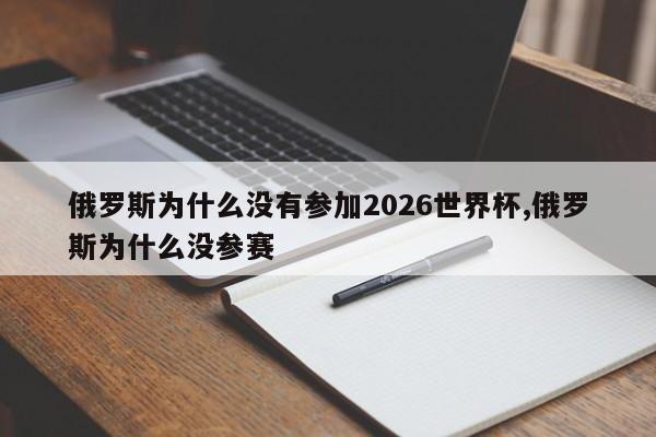 俄罗斯为什么没有参加2026世界杯,俄罗斯为什么没参赛