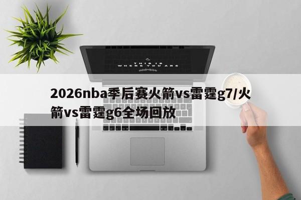 2026nba季后赛火箭vs雷霆g7/火箭vs雷霆g6全场回放