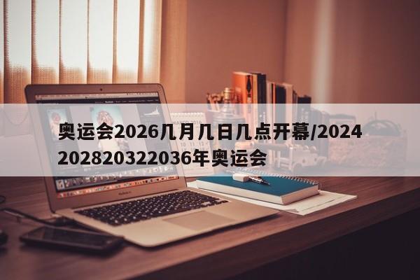 奥运会2026几月几日几点开幕/2024202820322036年奥运会