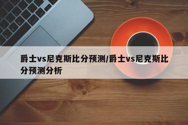 爵士vs尼克斯比分预测/爵士vs尼克斯比分预测分析