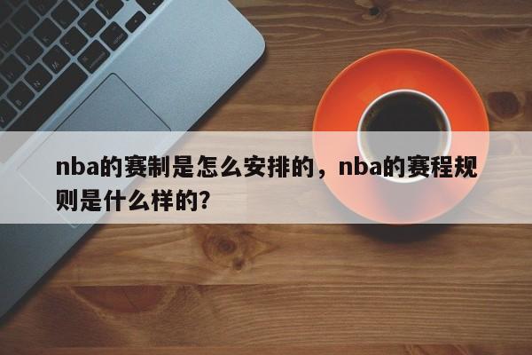 nba的赛制是怎么安排的，nba的赛程规则是什么样的？