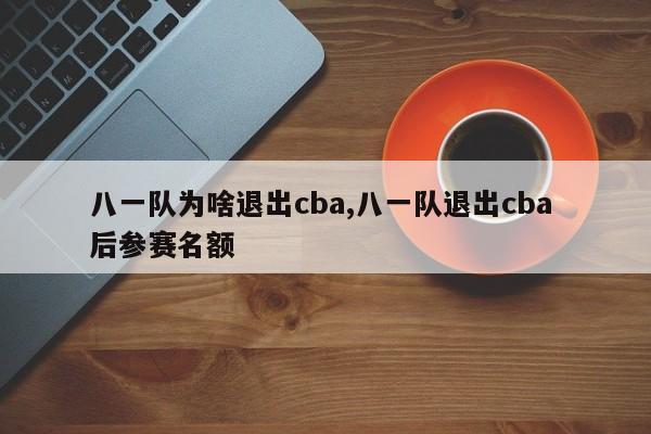 八一队为啥退出cba,八一队退出cba 后参赛名额