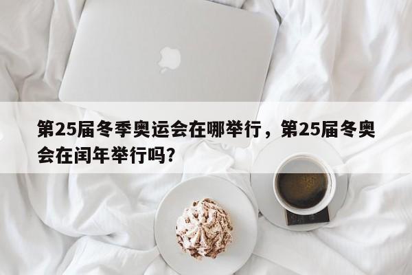 第25届冬季奥运会在哪举行，第25届冬奥会在闰年举行吗？