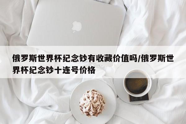 俄罗斯世界杯纪念钞有收藏价值吗/俄罗斯世界杯纪念钞十连号价格