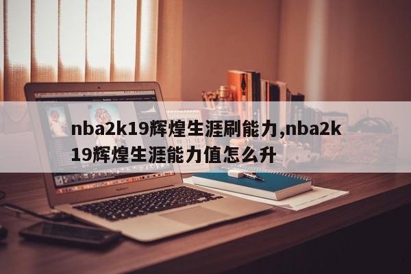 nba2k19辉煌生涯刷能力,nba2k19辉煌生涯能力值怎么升