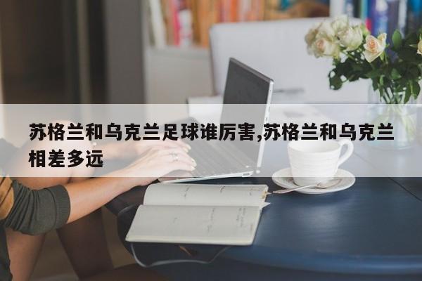 苏格兰和乌克兰足球谁厉害,苏格兰和乌克兰相差多远