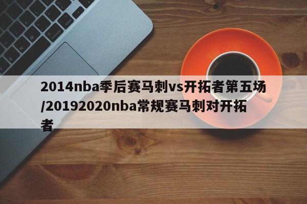 2014nba季后赛马刺vs开拓者第五场/20192020nba常规赛马刺对开拓者