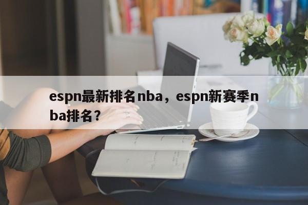 espn最新排名nba，espn新赛季nba排名？
