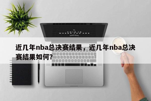近几年nba总决赛结果，近几年nba总决赛结果如何？