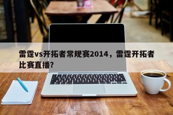 雷霆vs开拓者常规赛2014，雷霆开拓者比赛直播？