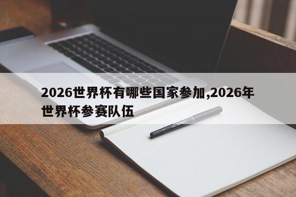 2026世界杯有哪些国家参加,2026年世界杯参赛队伍