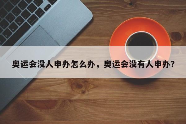 奥运会没人申办怎么办，奥运会没有人申办？