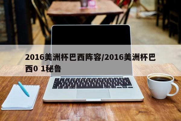 2016美洲杯巴西阵容/2016美洲杯巴西0 1秘鲁