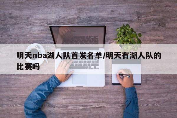 明天nba湖人队首发名单/明天有湖人队的比赛吗