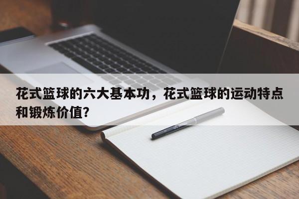 花式篮球的六大基本功，花式篮球的运动特点和锻炼价值？