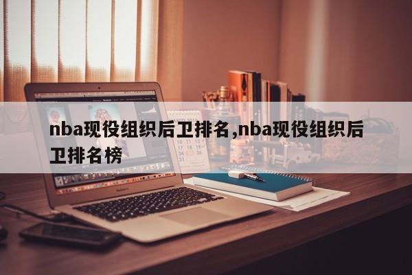 nba现役组织后卫排名,nba现役组织后卫排名榜