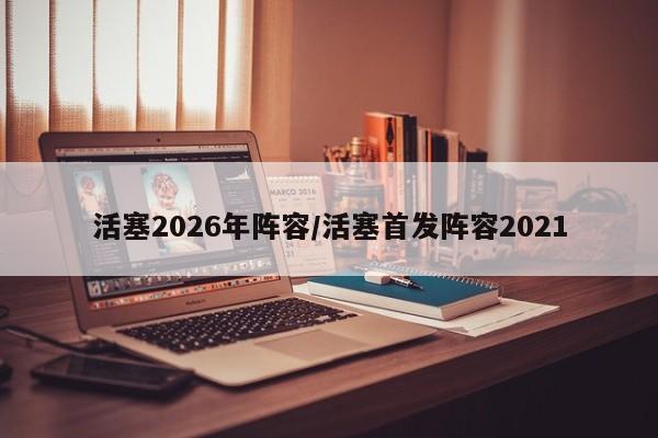 活塞2026年阵容/活塞首发阵容2021