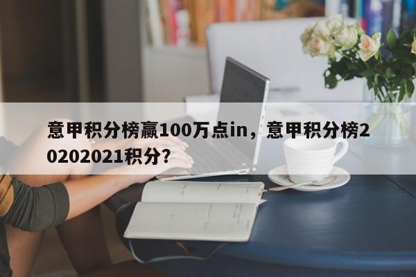 意甲积分榜赢100万点in，意甲积分榜20202021积分？