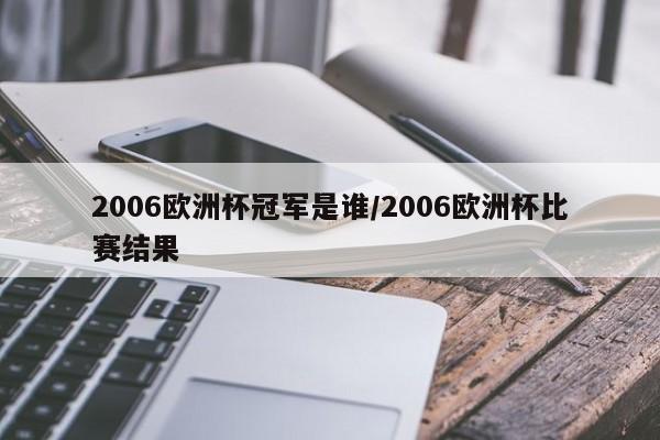 2006欧洲杯冠军是谁/2006欧洲杯比赛结果