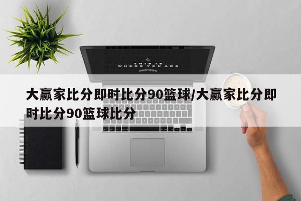 大赢家比分即时比分90篮球/大赢家比分即时比分90篮球比分