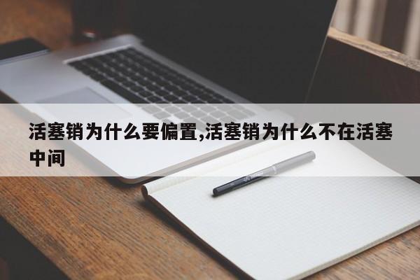 活塞销为什么要偏置,活塞销为什么不在活塞中间