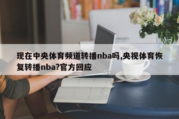 现在中央体育频道转播nba吗,央视体育恢复转播nba?官方回应