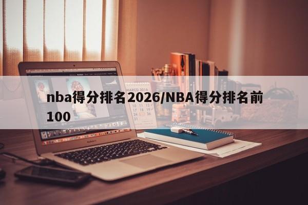 nba得分排名2026/NBA得分排名前100