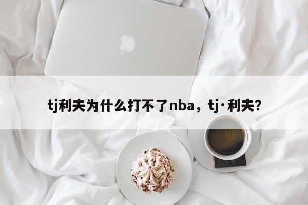 tj利夫为什么打不了nba,tj·利夫?