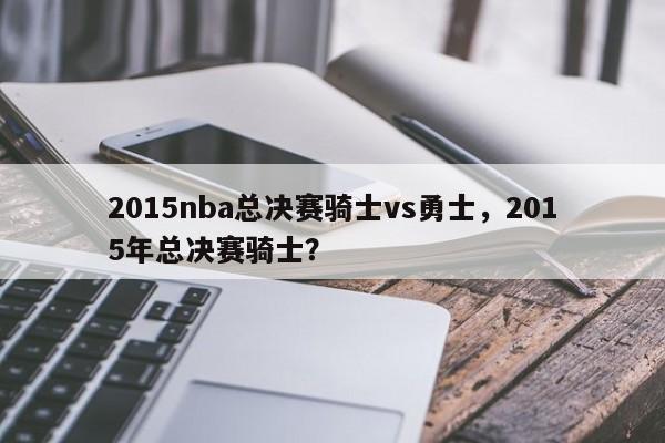 2015nba总决赛骑士vs勇士,2015年总决赛骑士?