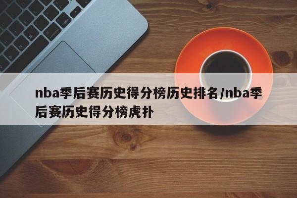 nba季后赛历史得分榜历史排名/nba季后赛历史得分榜虎扑