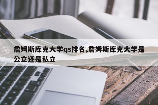 詹姆斯库克大学qs排名,詹姆斯库克大学是公立还是私立