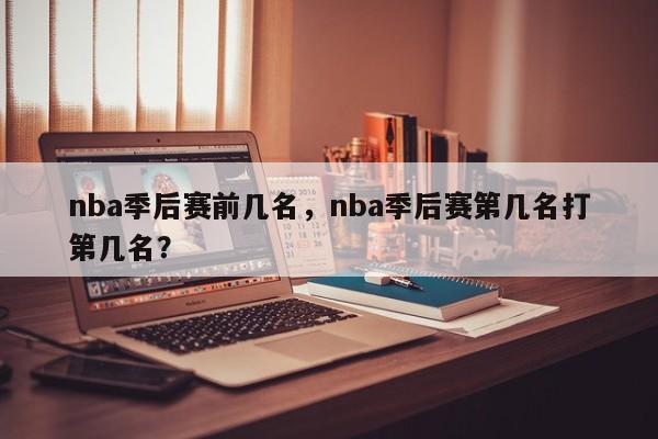 nba季后赛前几名，nba季后赛第几名打第几名？